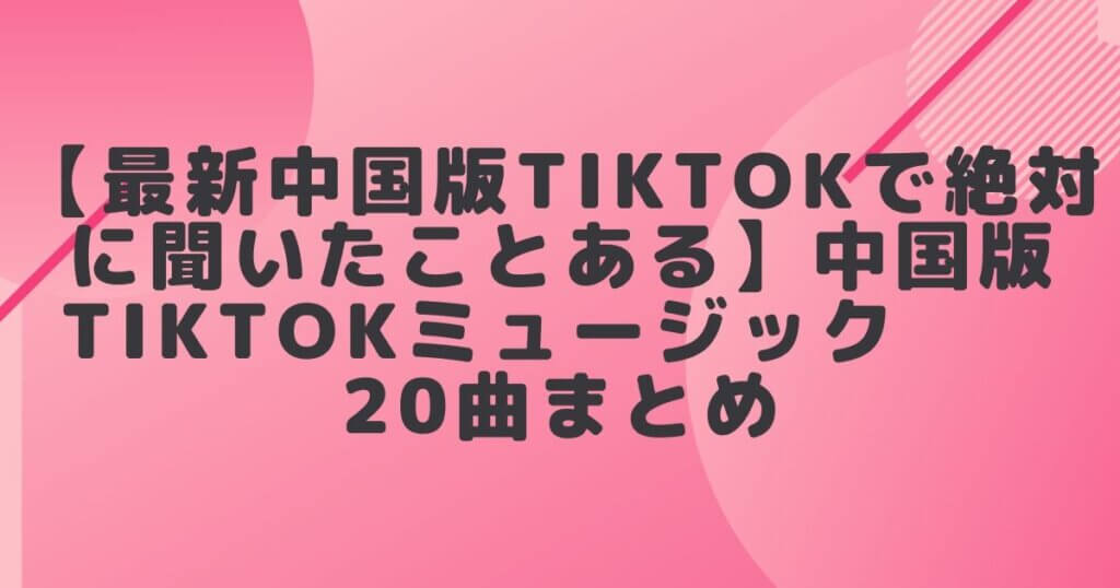 最新 中国版tiktokで絶対に聞いたことある 中国版tiktokミュージック曲まとめ Honchablog