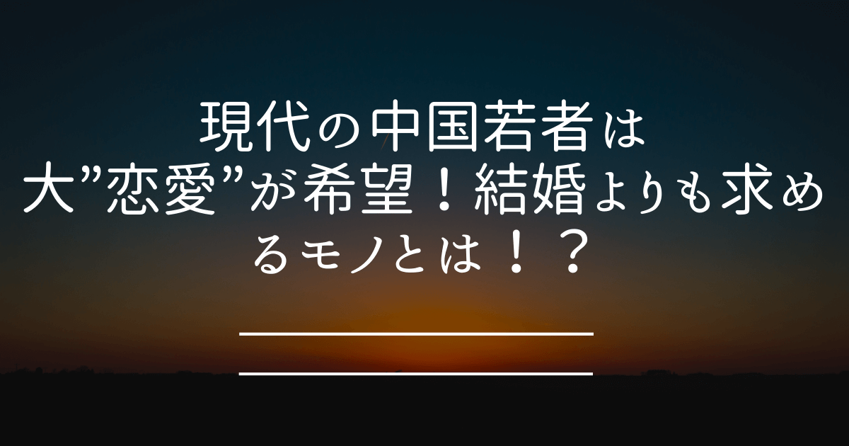 現代の中国若者は大 恋愛 が希望 結婚よりも求めるモノとは Honchablog