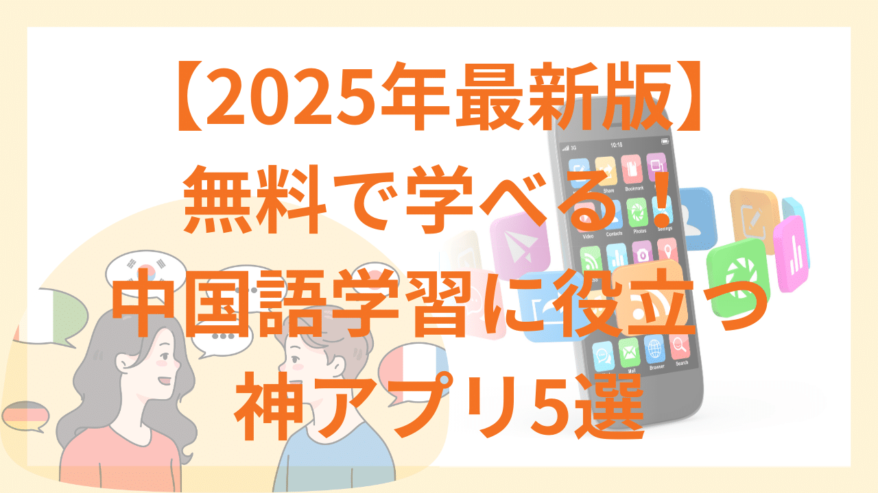 【2025年最新版】無料で学べる！中国語学習に役立つ神アプリ5選