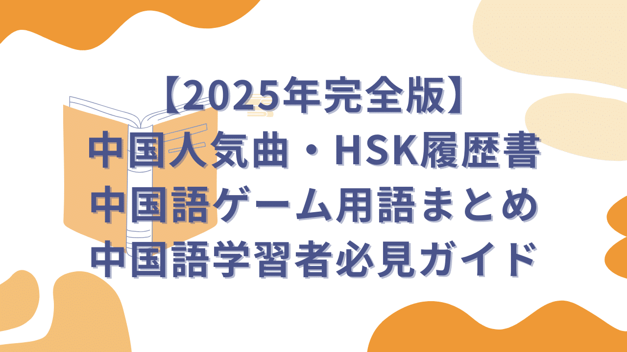 2025年完全版　中国人気曲・HSK履歴書・中国語ゲーム用語まとめ中国語学習者必見ガイド