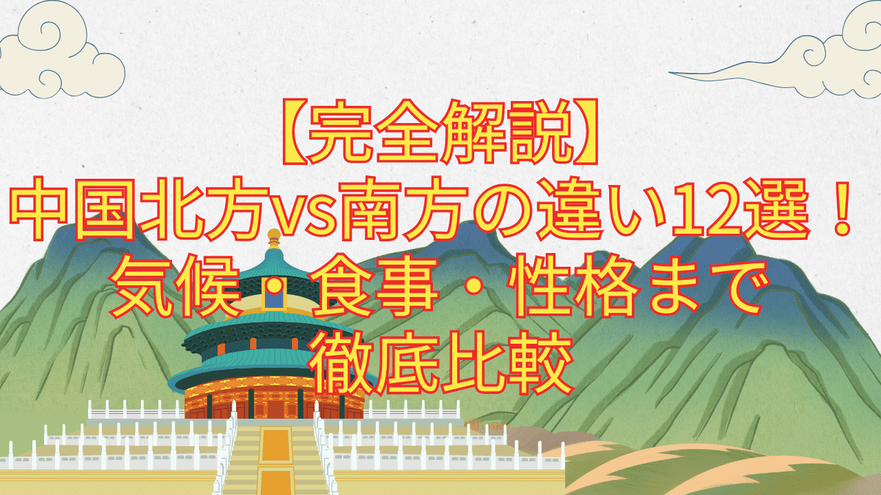 【完全解説】中国北方vs南方の違い12選！気候・食事・性格まで徹底比較